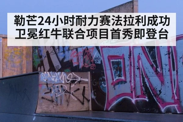 勒芒24小时耐力赛法拉利成功卫冕红牛联合项目首秀即登台