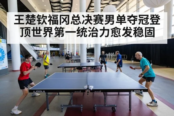王楚钦福冈总决赛男单夺冠登顶世界第一统治力愈发稳固