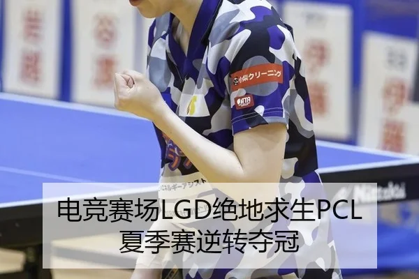 电竞赛场LGD绝地求生PCL夏季赛逆转夺冠