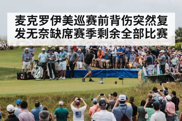 麦克罗伊美巡赛前背伤突然复发无奈缺席赛季剩余全部比赛