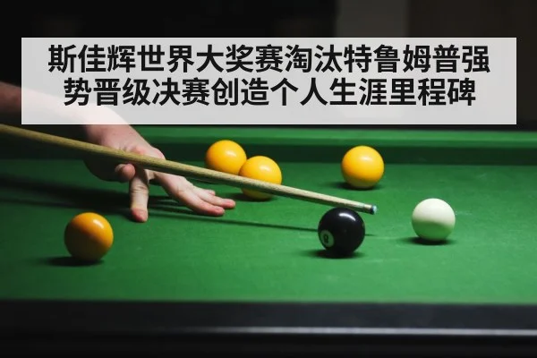斯佳辉世界大奖赛淘汰特鲁姆普强势晋级决赛创造个人生涯里程碑